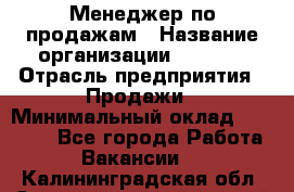 Менеджер по продажам › Название организации ­ Snaim › Отрасль предприятия ­ Продажи › Минимальный оклад ­ 30 000 - Все города Работа » Вакансии   . Калининградская обл.,Светловский городской округ 